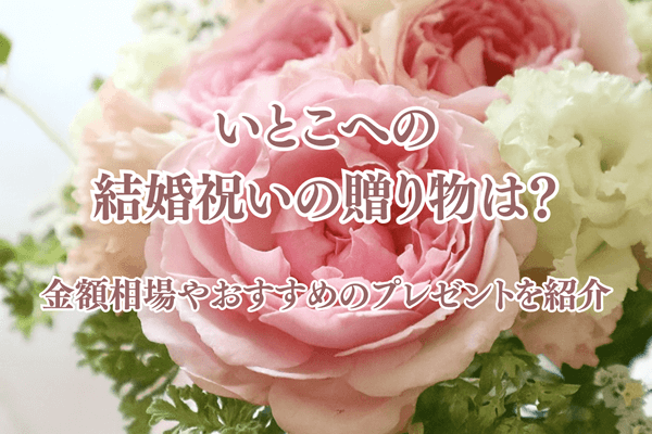 いとこへの結婚祝いの贈り物は？金額相場やおすすめのプレゼントを紹介