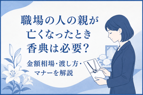 職場の人の親が亡くなったとき香典は必要?金額相場・渡し方・マナーを解説