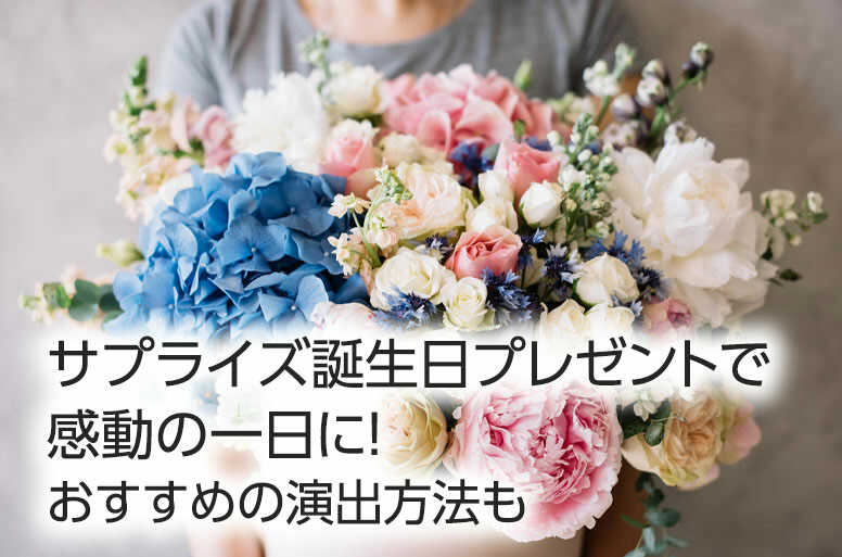 サプライズ誕生日プレゼントで感動の一日に!おすすめの演出方法も